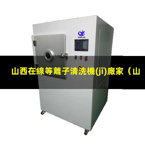 山西在線等離子清洗機(jī)廠家