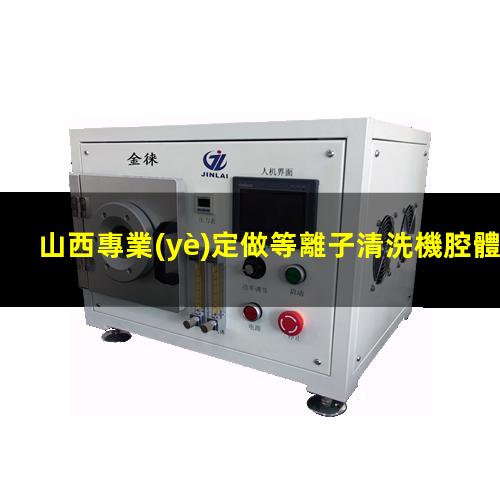 山西專業(yè)定做等離子清洗機腔體多少錢