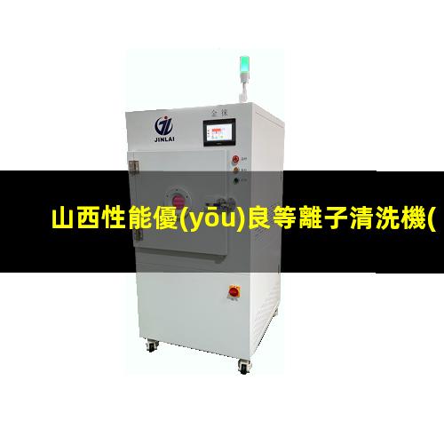 山西性能優(yōu)良等離子清洗機(jī)腔體廠家現(xiàn)貨