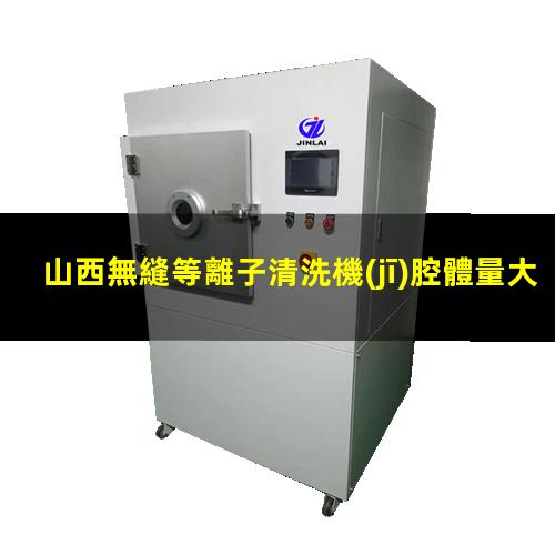 山西無縫等離子清洗機(jī)腔體量大從優(yōu)