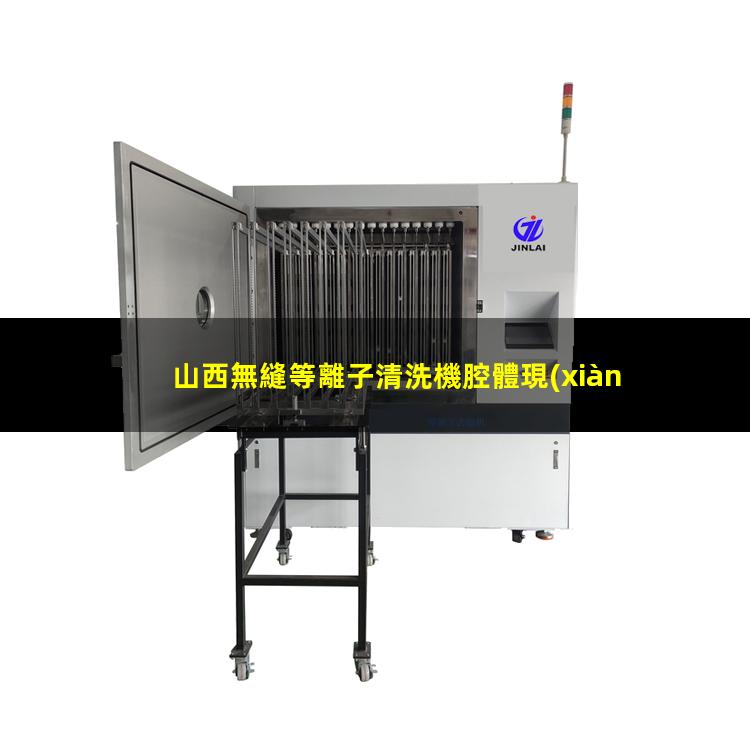 山西無縫等離子清洗機腔體現(xiàn)貨