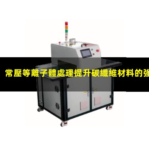 常壓等離子體處理提升碳纖維材料的強(qiáng)度