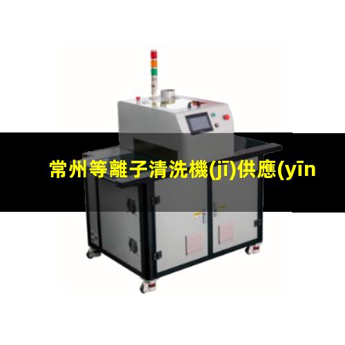 常州等離子清洗機(jī)供應(yīng)商