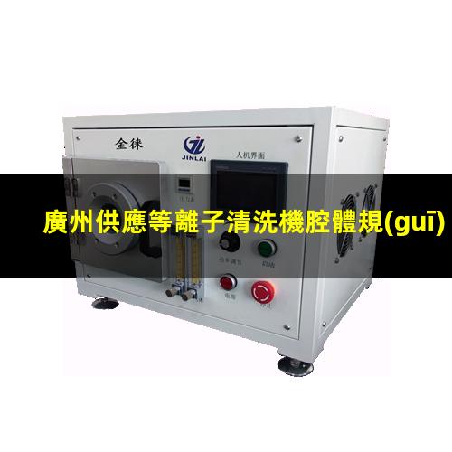 廣州供應等離子清洗機腔體規(guī)格齊全