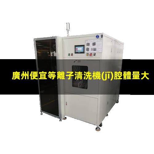 廣州便宜等離子清洗機(jī)腔體量大從優(yōu)