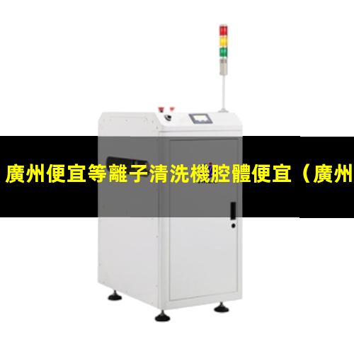 廣州便宜等離子清洗機腔體便宜