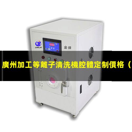 廣州加工等離子清洗機腔體定制價格