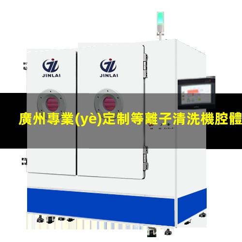 廣州專業(yè)定制等離子清洗機腔體現(xiàn)貨