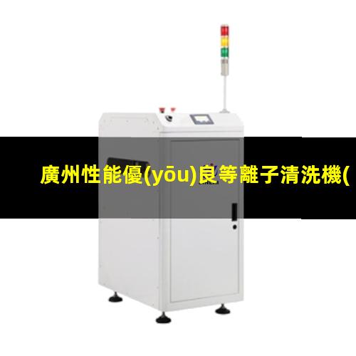 廣州性能優(yōu)良等離子清洗機(jī)腔體價(jià)格合理