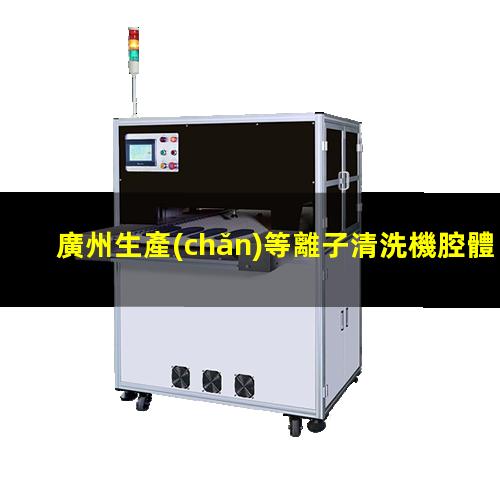 廣州生產(chǎn)等離子清洗機腔體量大從優(yōu)