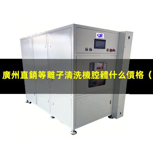 廣州直銷等離子清洗機腔體什么價格