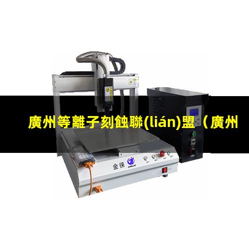 廣州等離子刻蝕聯(lián)盟