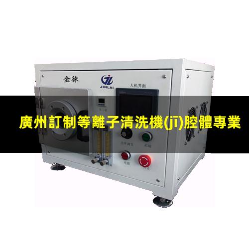 廣州訂制等離子清洗機(jī)腔體專業(yè)團(tuán)隊