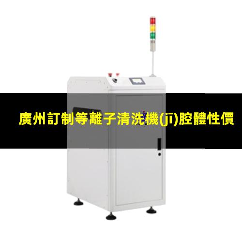 廣州訂制等離子清洗機(jī)腔體性價比高