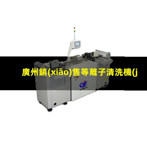 廣州銷(xiāo)售等離子清洗機(jī)腔體定制價(jià)格