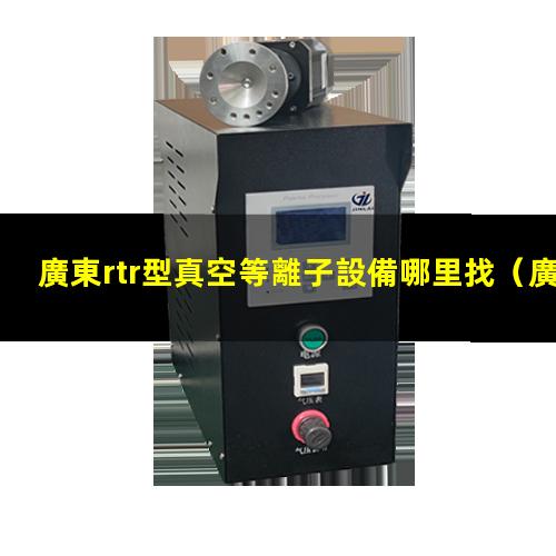廣東rtr型真空等離子設備哪里找