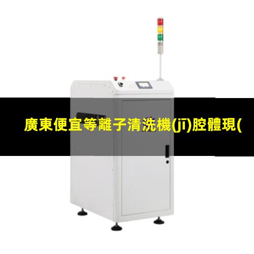 廣東便宜等離子清洗機(jī)腔體現(xiàn)貨