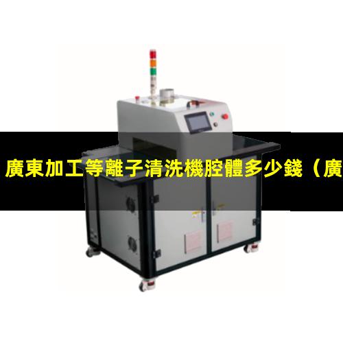 廣東加工等離子清洗機腔體多少錢