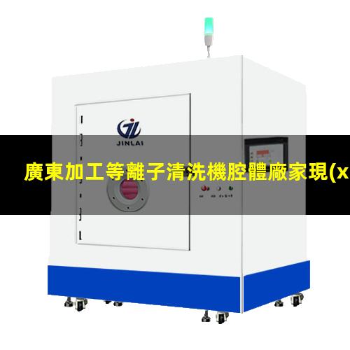 廣東加工等離子清洗機腔體廠家現(xiàn)貨