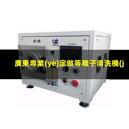 廣東專業(yè)定做等離子清洗機(jī)腔體性價比高