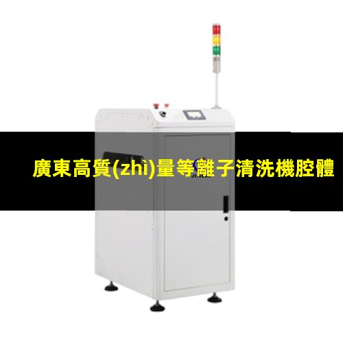 廣東高質(zhì)量等離子清洗機腔體性價比高