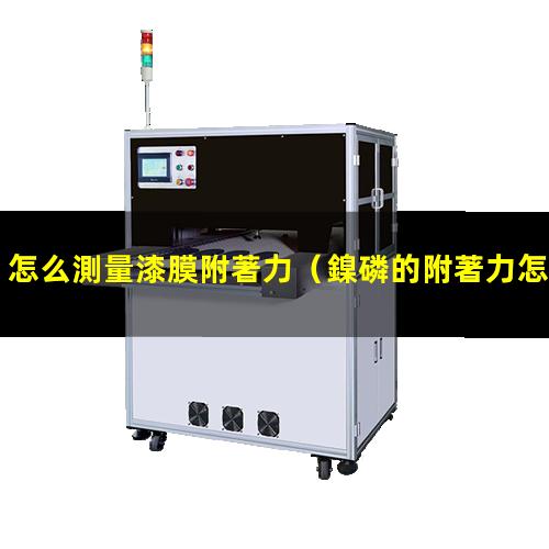 怎么測量漆膜附著力（鎳磷的附著力怎么測量視頻）