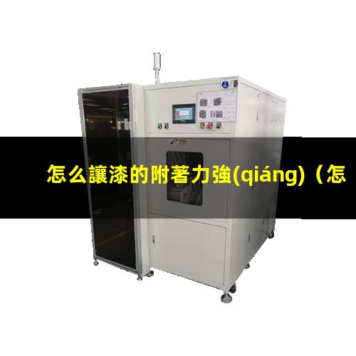 怎么讓漆的附著力強(qiáng)