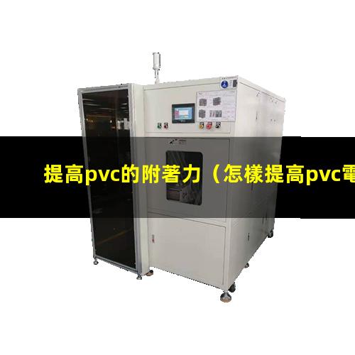 提高pvc的附著力（怎樣提高pvc電線的附著力）