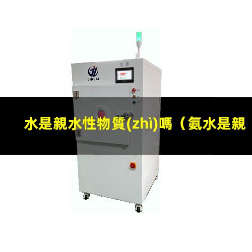 水是親水性物質(zhì)嗎（氨水是親水性還是疏水性）