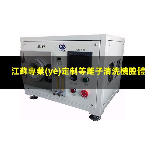 江蘇專業(yè)定制等離子清洗機腔體性價比高