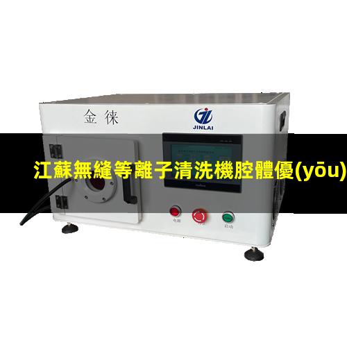 江蘇無縫等離子清洗機腔體優(yōu)選企業(yè)
