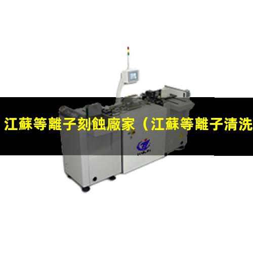 江蘇等離子刻蝕廠家