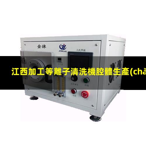 江西加工等離子清洗機腔體生產(chǎn)廠商