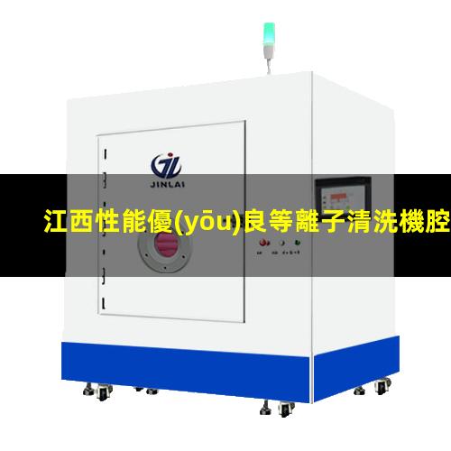 江西性能優(yōu)良等離子清洗機腔體銷售電話