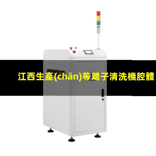 江西生產(chǎn)等離子清洗機腔體廠家現(xiàn)貨