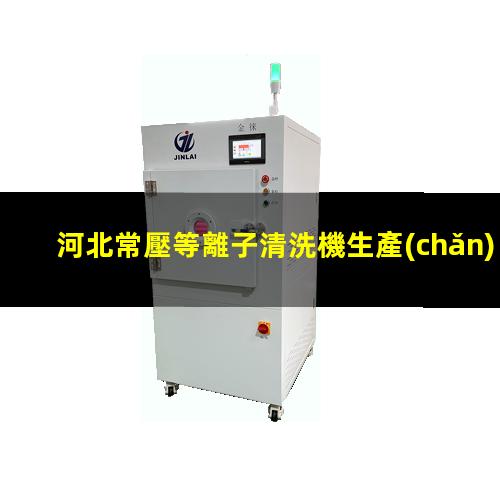 河北常壓等離子清洗機生產(chǎn)商