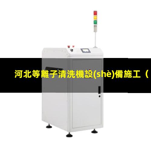 河北等離子清洗機設(shè)備施工