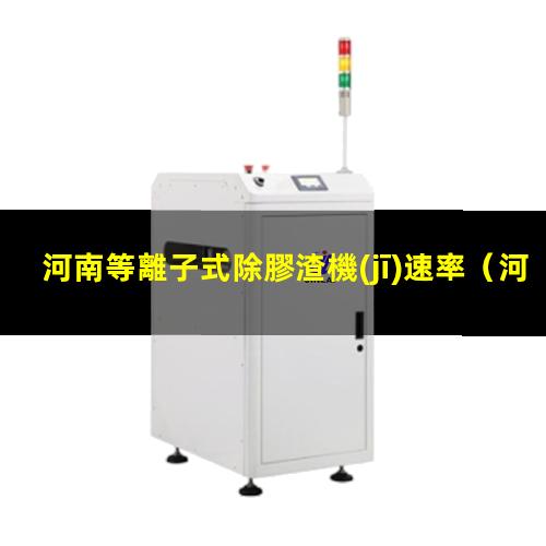 河南等離子式除膠渣機(jī)速率