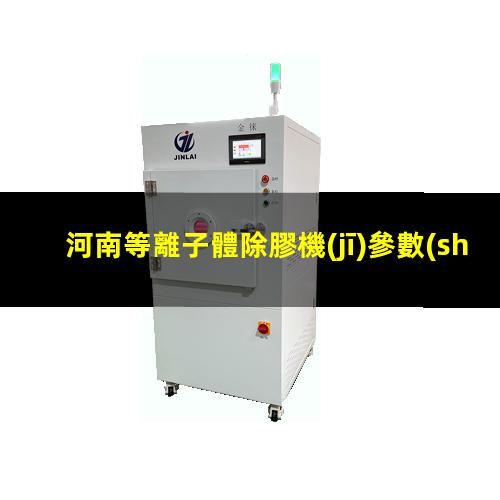 河南等離子體除膠機(jī)參數(shù)