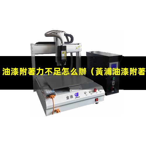 油漆附著力不足怎么辦（黃浦油漆附著力檢測標(biāo)準(zhǔn)）