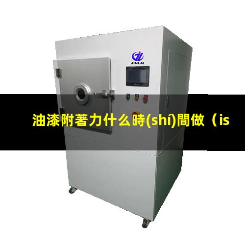 油漆附著力什么時(shí)間做（iso油漆附著力檢測(cè)標(biāo)準(zhǔn)）