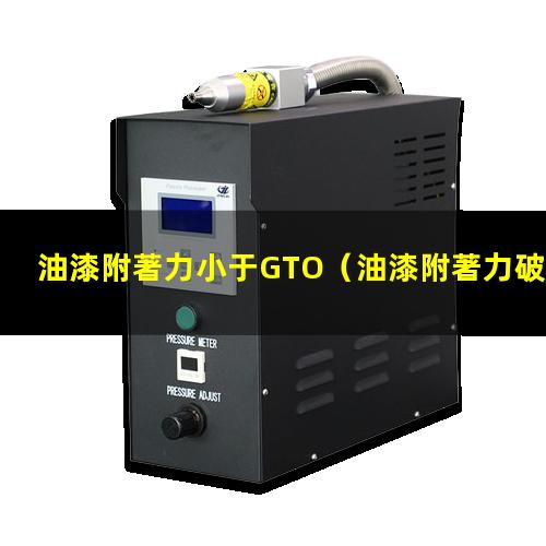 油漆附著力小于GTO（油漆附著力破壞形式有哪些）