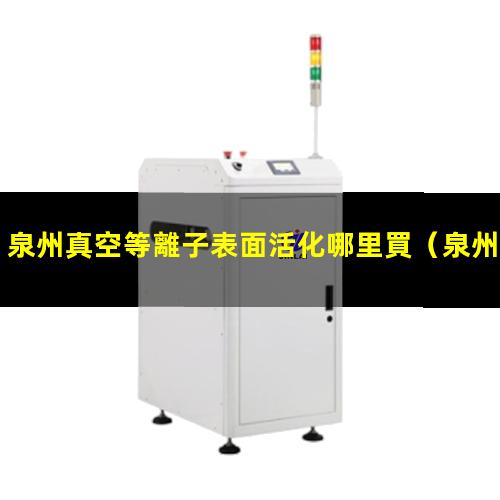 泉州真空等離子表面活化哪里買