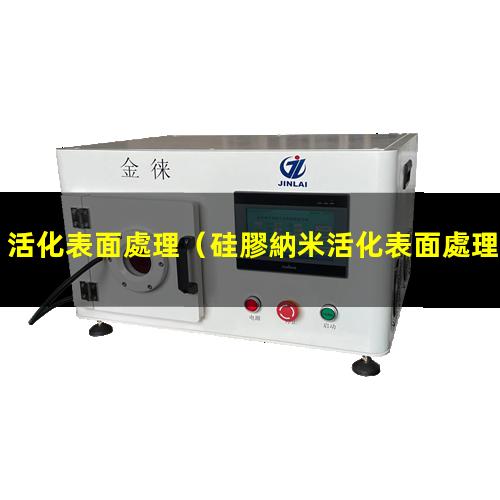 活化表面處理（硅膠納米活化表面處理設(shè)備）等離子活化表面處理機