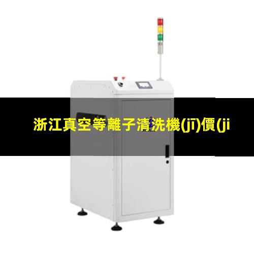 浙江真空等離子清洗機(jī)價(jià)格