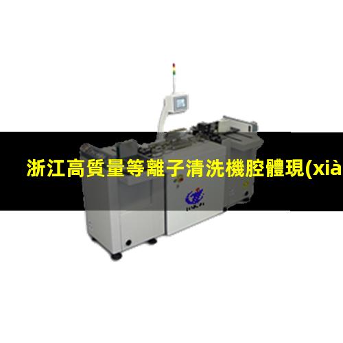 浙江高質量等離子清洗機腔體現(xiàn)貨