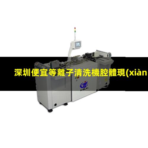 深圳便宜等離子清洗機腔體現(xiàn)貨