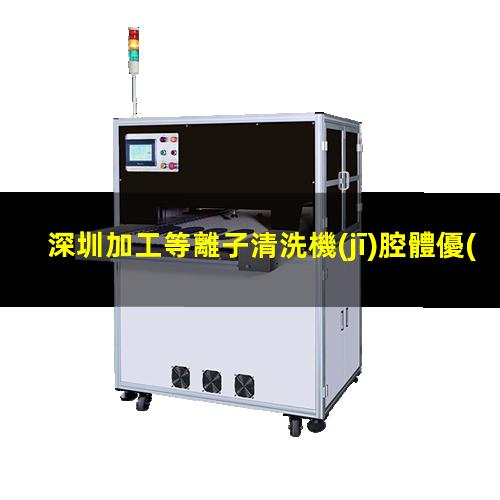 深圳加工等離子清洗機(jī)腔體優(yōu)質(zhì)服務(wù)