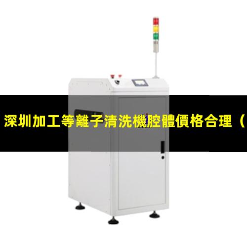 深圳加工等離子清洗機腔體價格合理