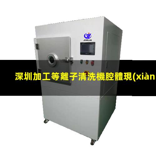 深圳加工等離子清洗機腔體現(xiàn)貨